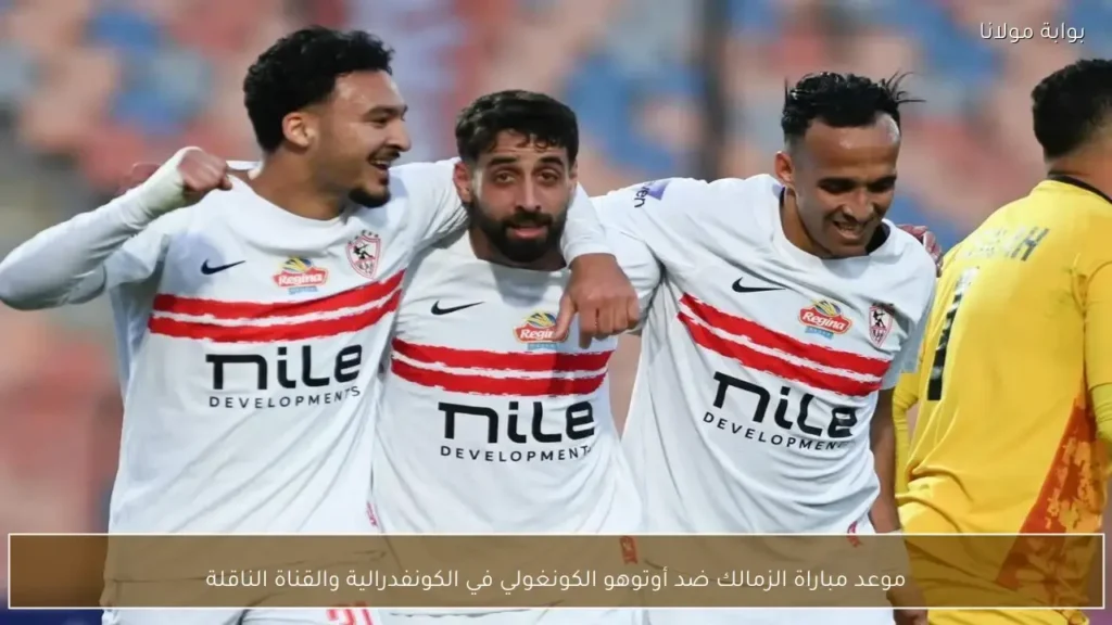 موعد مباراة الزمالك ضد أوتوهو الكونغولي في الكونفدرالية والقنوات الناقلة للمواجهة